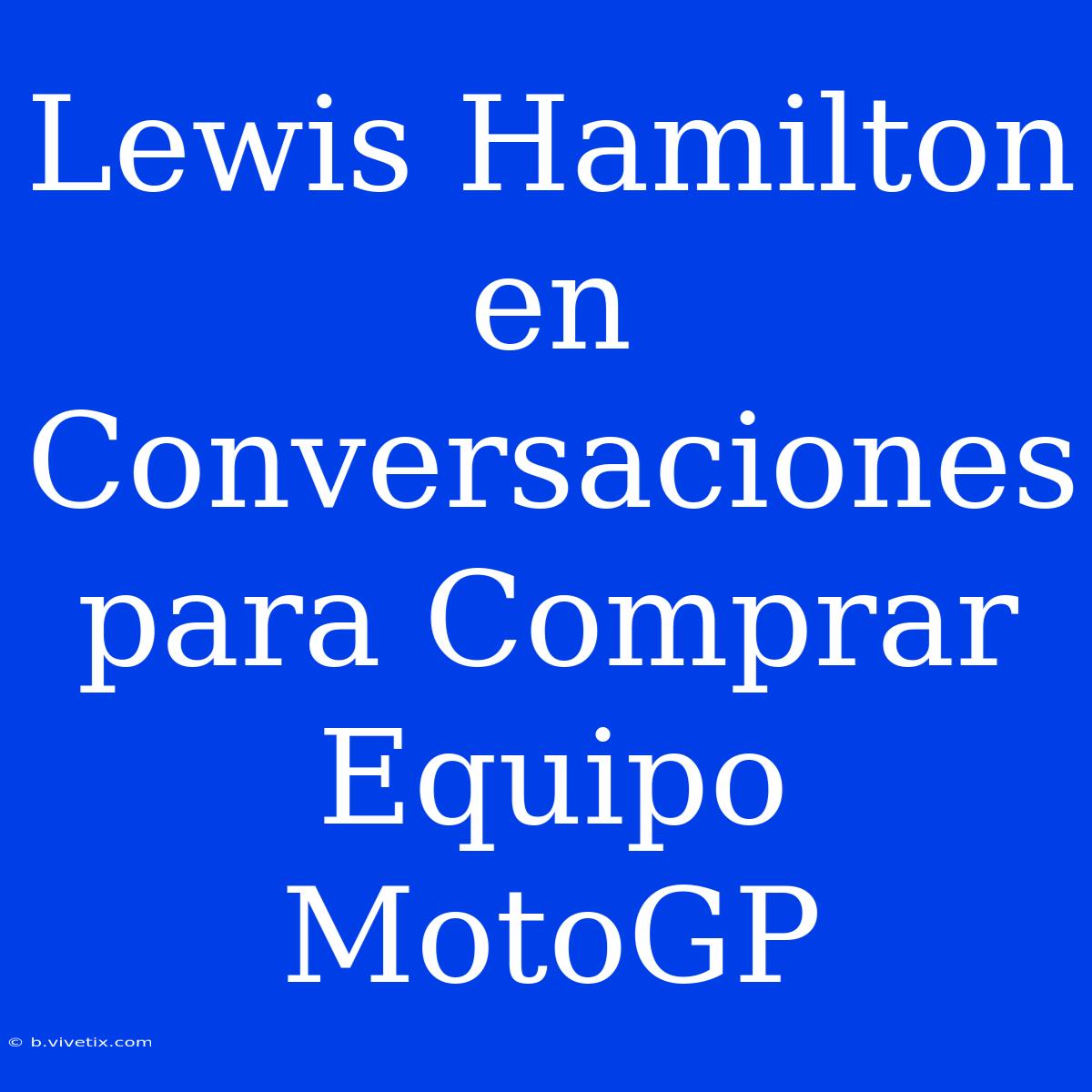 Lewis Hamilton En Conversaciones Para Comprar Equipo MotoGP