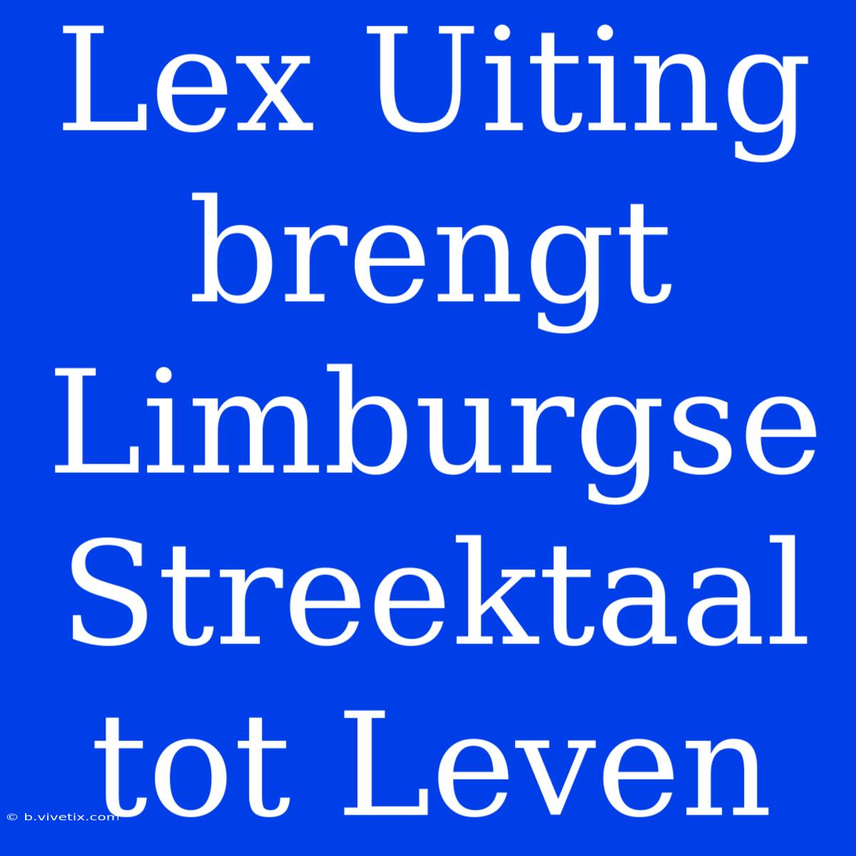 Lex Uiting Brengt Limburgse Streektaal Tot Leven