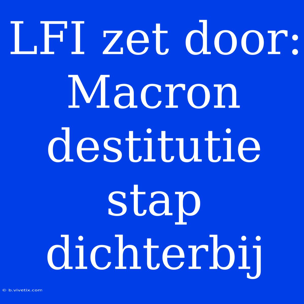 LFI Zet Door: Macron Destitutie Stap Dichterbij