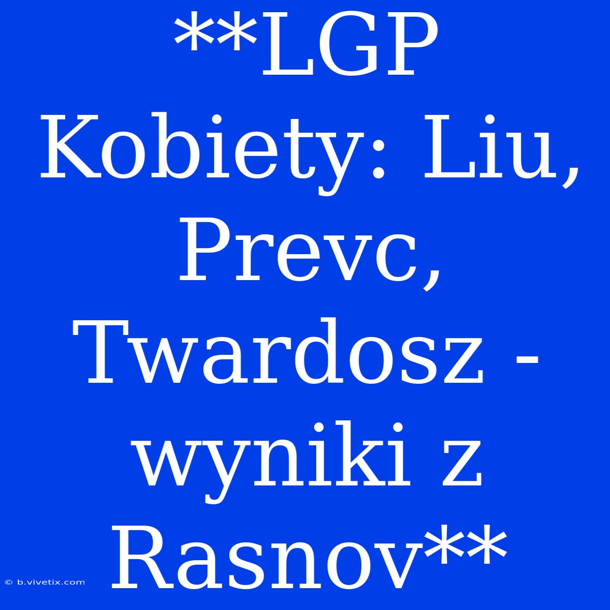 **LGP Kobiety: Liu, Prevc, Twardosz - Wyniki Z Rasnov** 