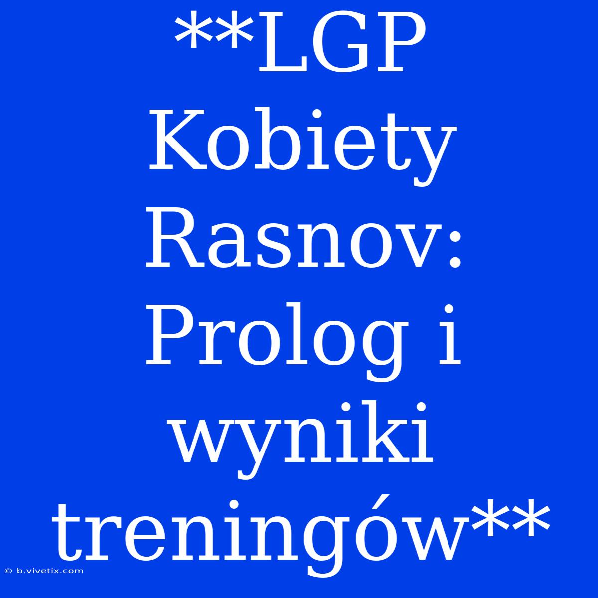 **LGP Kobiety Rasnov: Prolog I Wyniki Treningów**