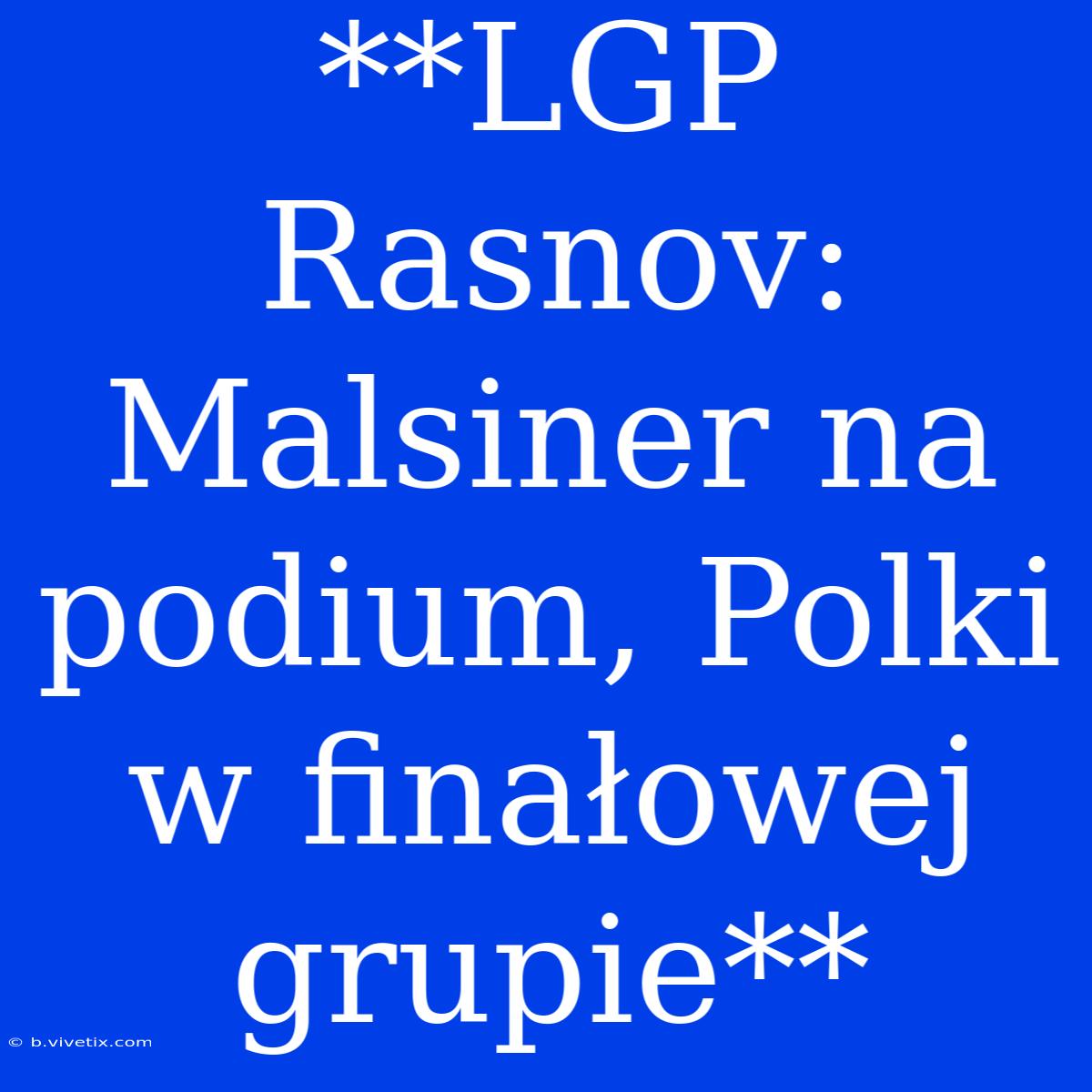 **LGP Rasnov: Malsiner Na Podium, Polki W Finałowej Grupie**