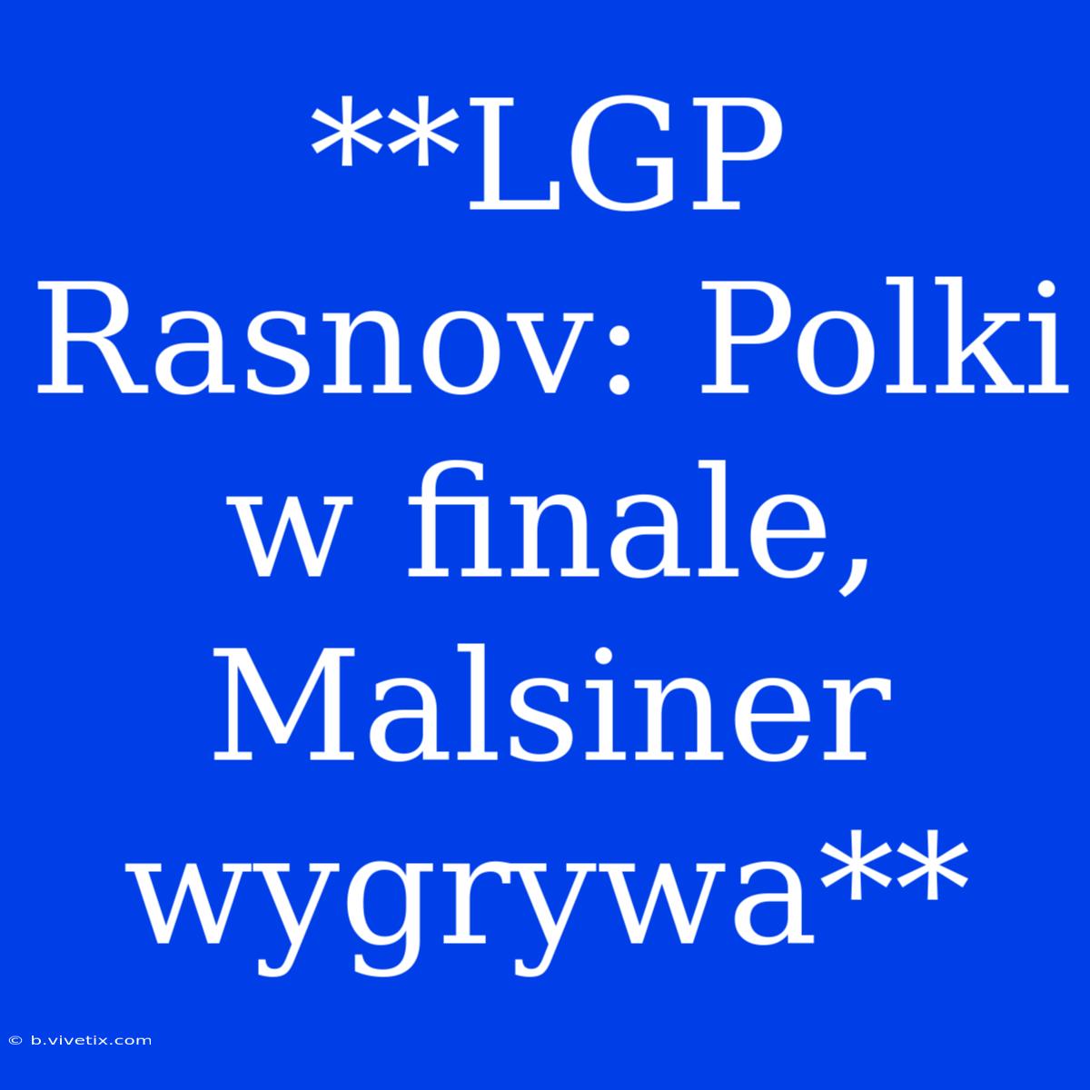 **LGP Rasnov: Polki W Finale, Malsiner Wygrywa**