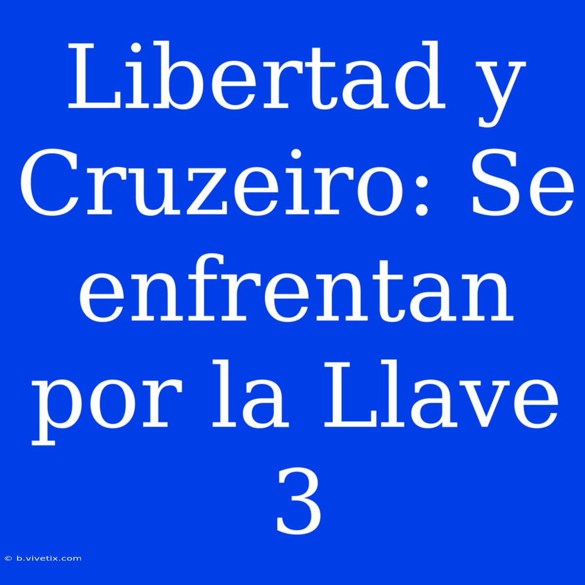 Libertad Y Cruzeiro: Se Enfrentan Por La Llave 3