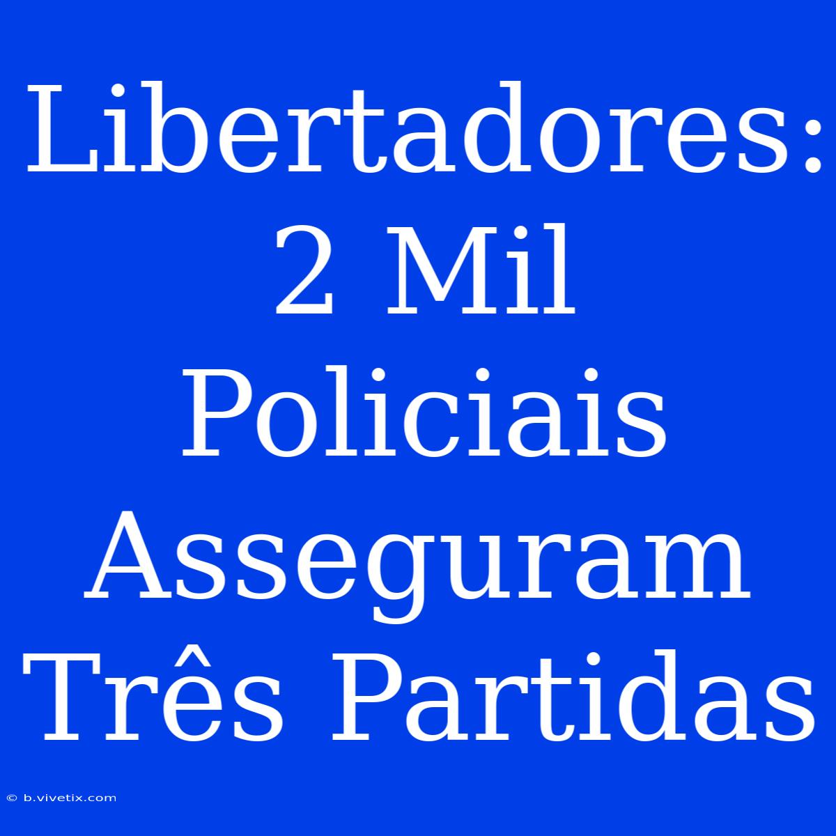 Libertadores: 2 Mil Policiais Asseguram Três Partidas