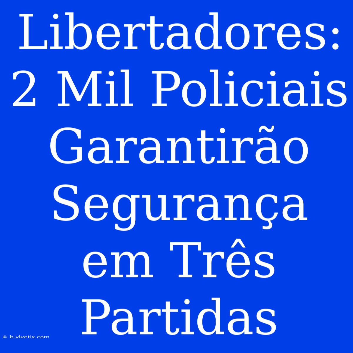 Libertadores: 2 Mil Policiais Garantirão Segurança Em Três Partidas