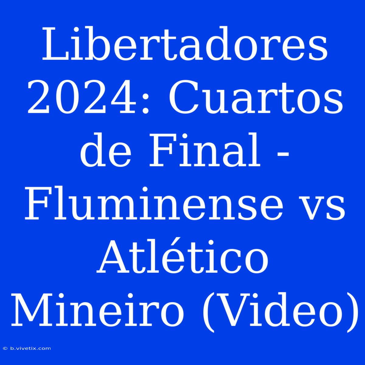 Libertadores 2024: Cuartos De Final - Fluminense Vs Atlético Mineiro (Video)