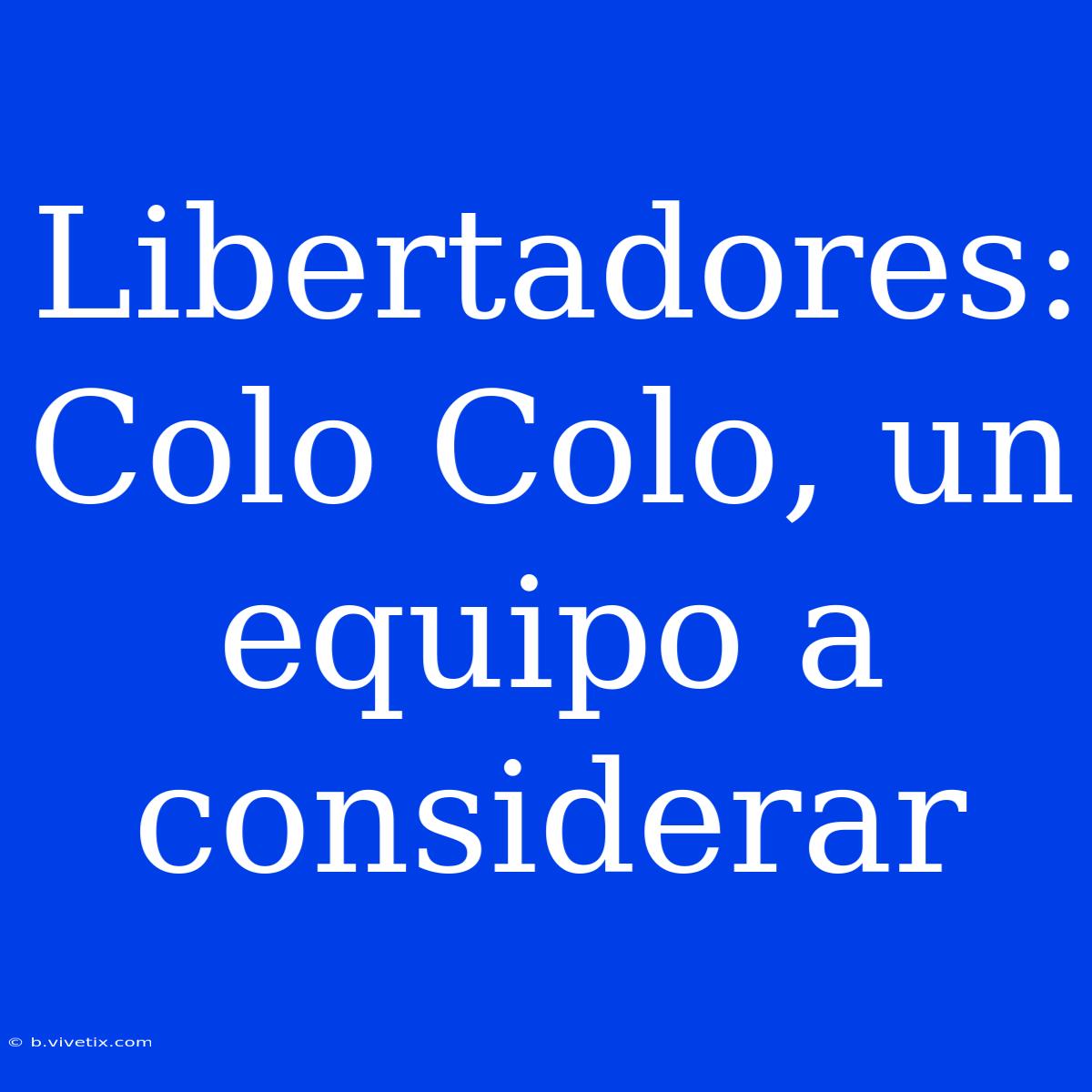 Libertadores:  Colo Colo, Un Equipo A Considerar 