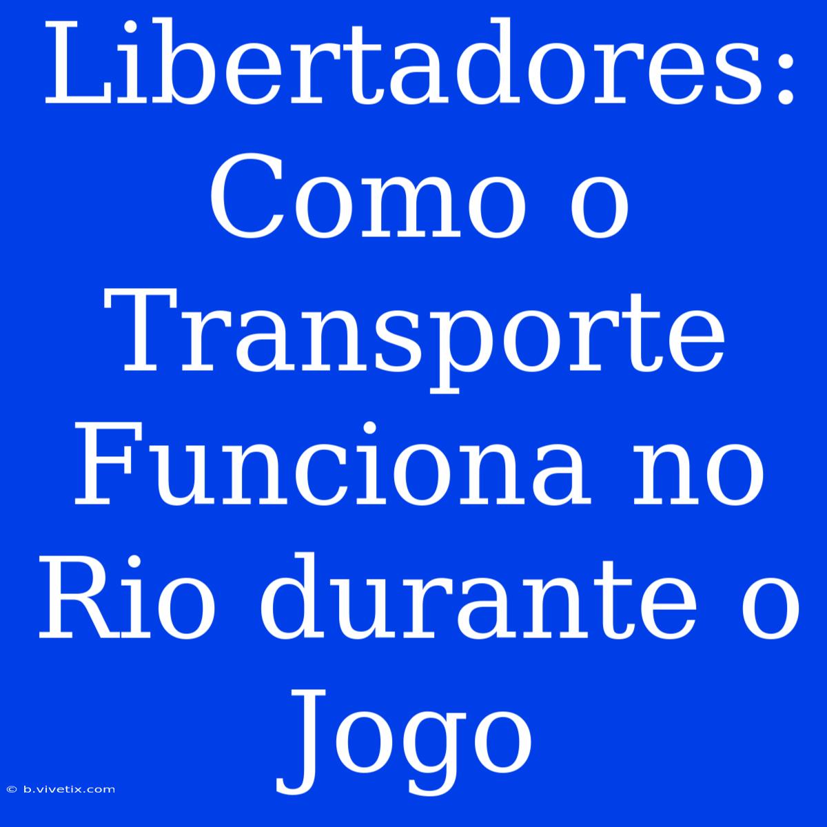 Libertadores: Como O Transporte Funciona No Rio Durante O Jogo