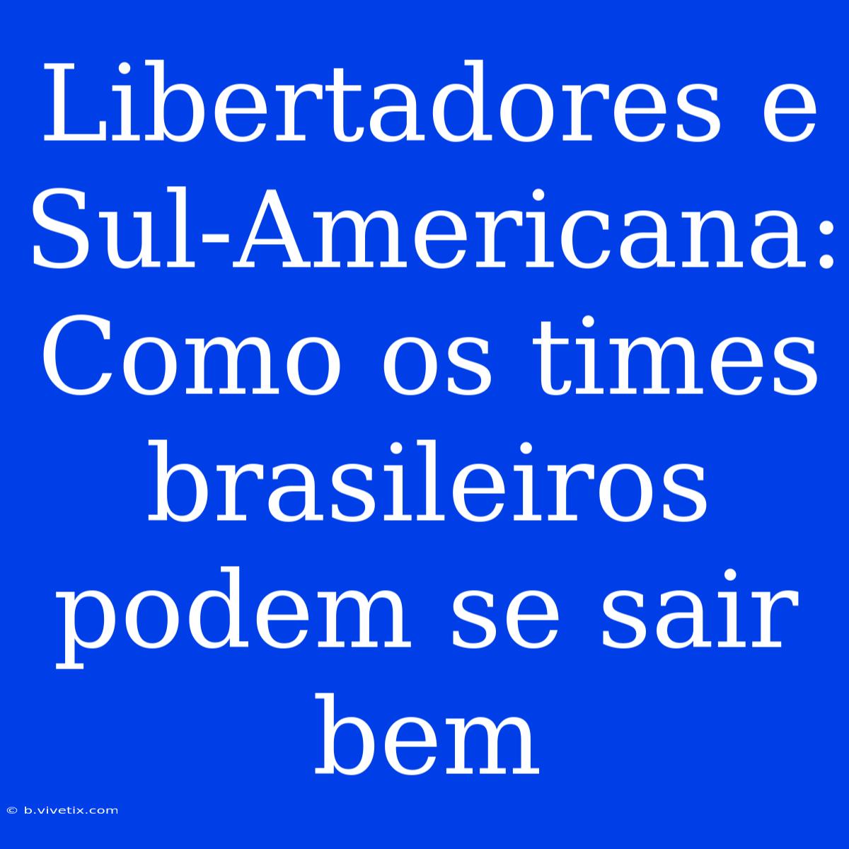 Libertadores E Sul-Americana: Como Os Times Brasileiros Podem Se Sair Bem