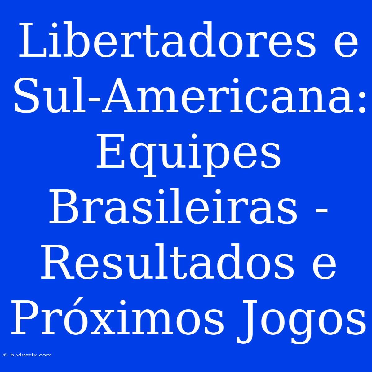 Libertadores E Sul-Americana:  Equipes Brasileiras - Resultados E Próximos Jogos 