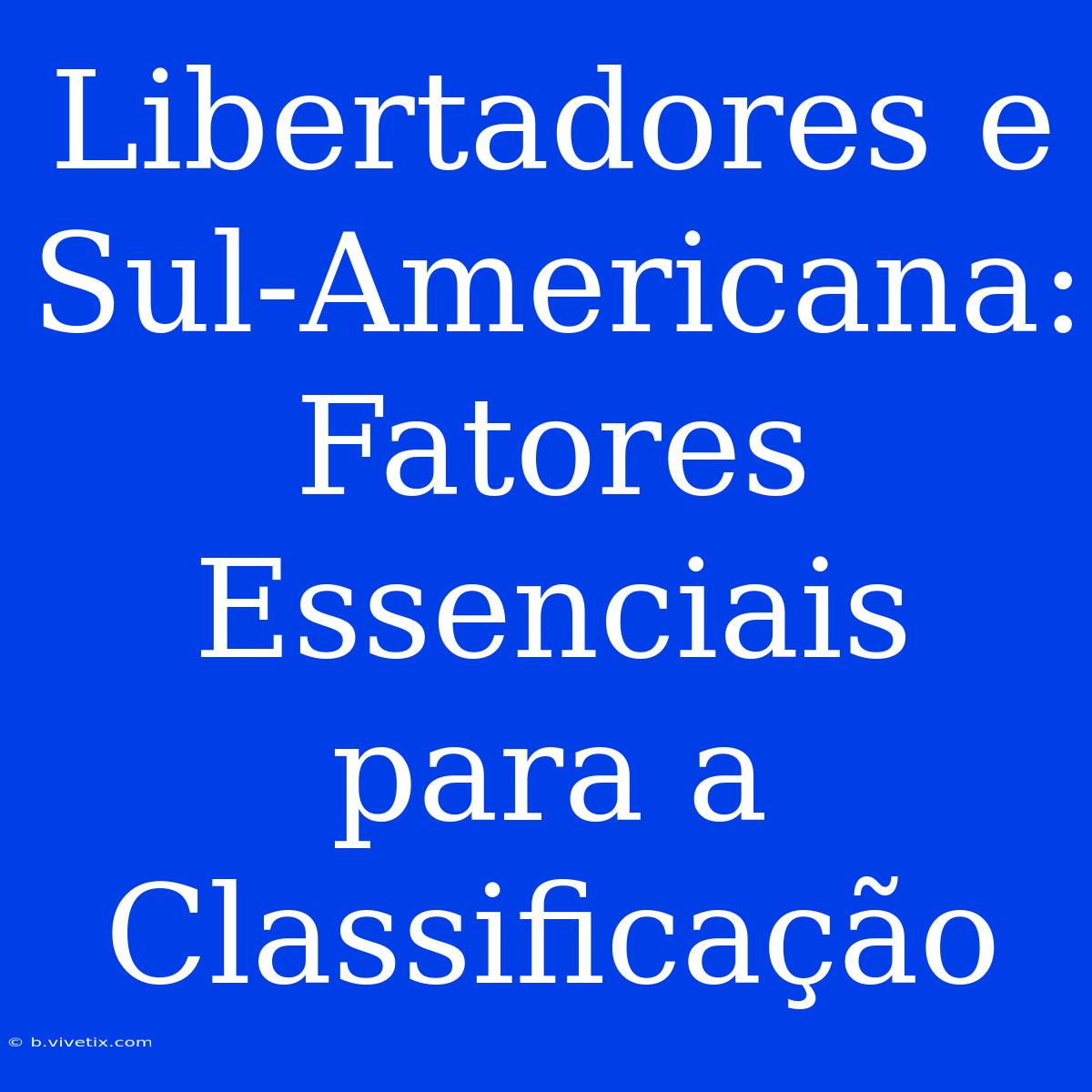 Libertadores E Sul-Americana: Fatores Essenciais Para A Classificação