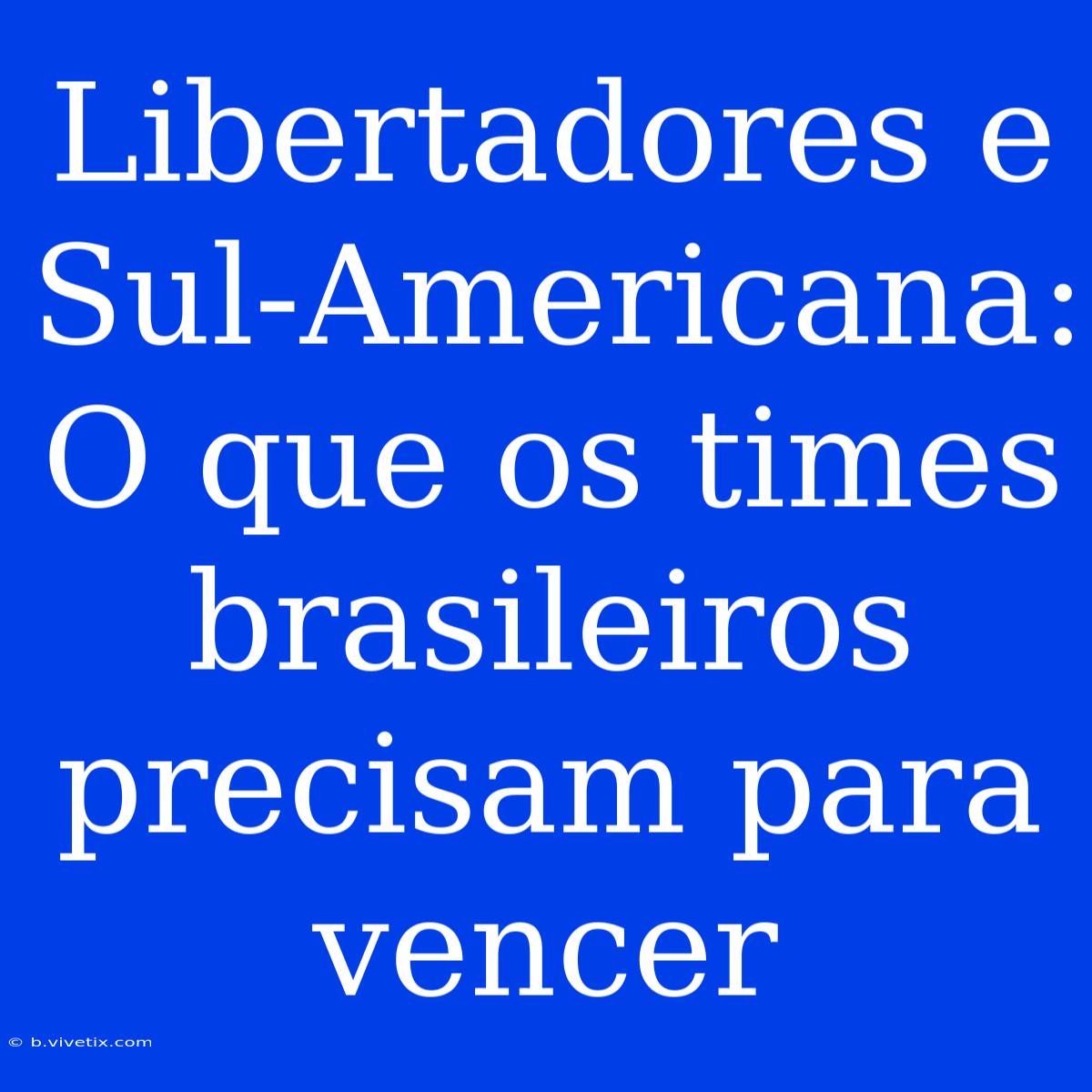 Libertadores E Sul-Americana: O Que Os Times Brasileiros Precisam Para Vencer