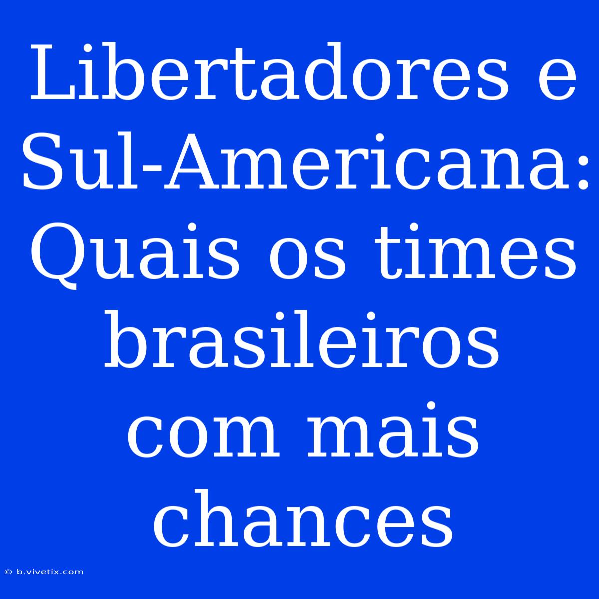 Libertadores E Sul-Americana: Quais Os Times Brasileiros Com Mais Chances 