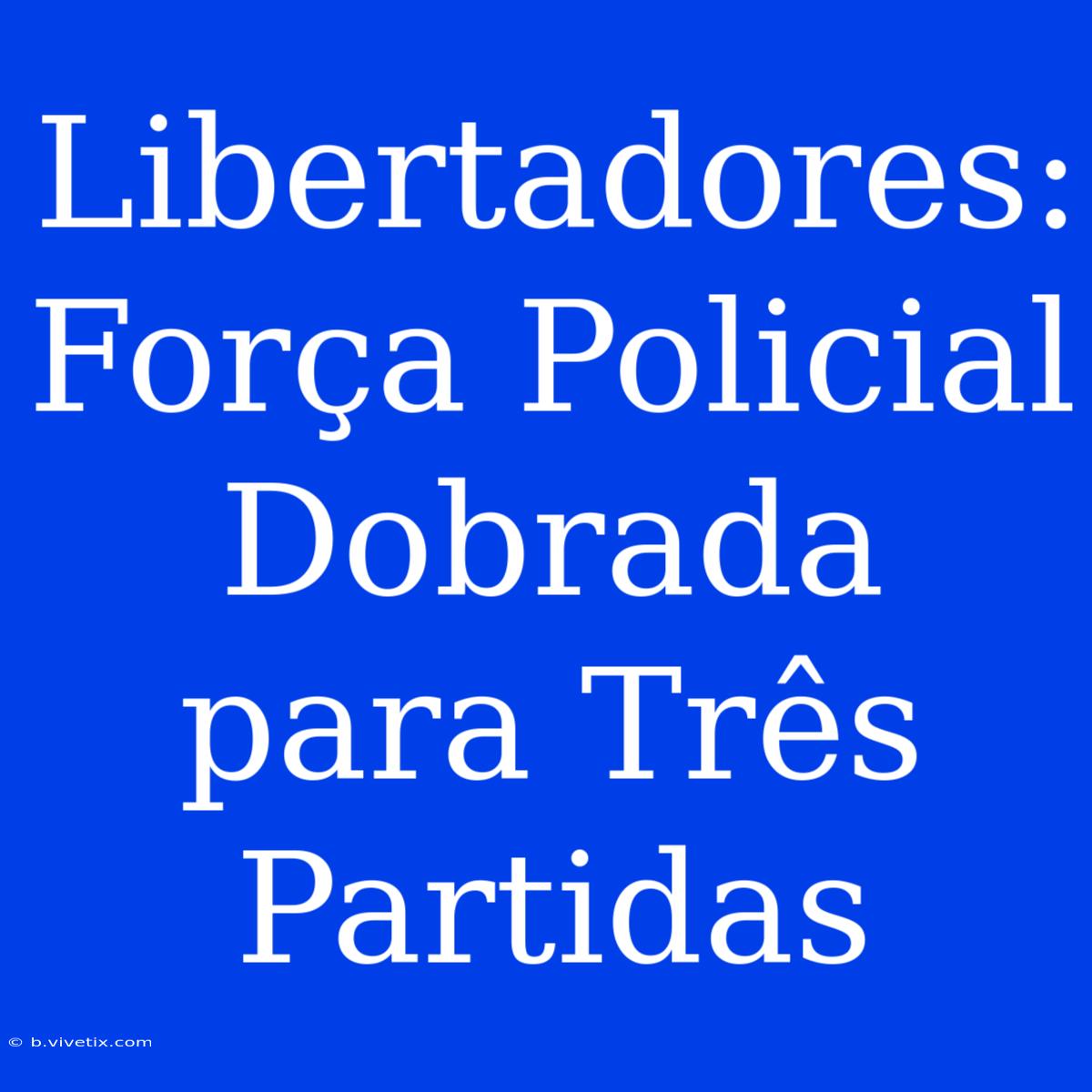 Libertadores: Força Policial Dobrada Para Três Partidas