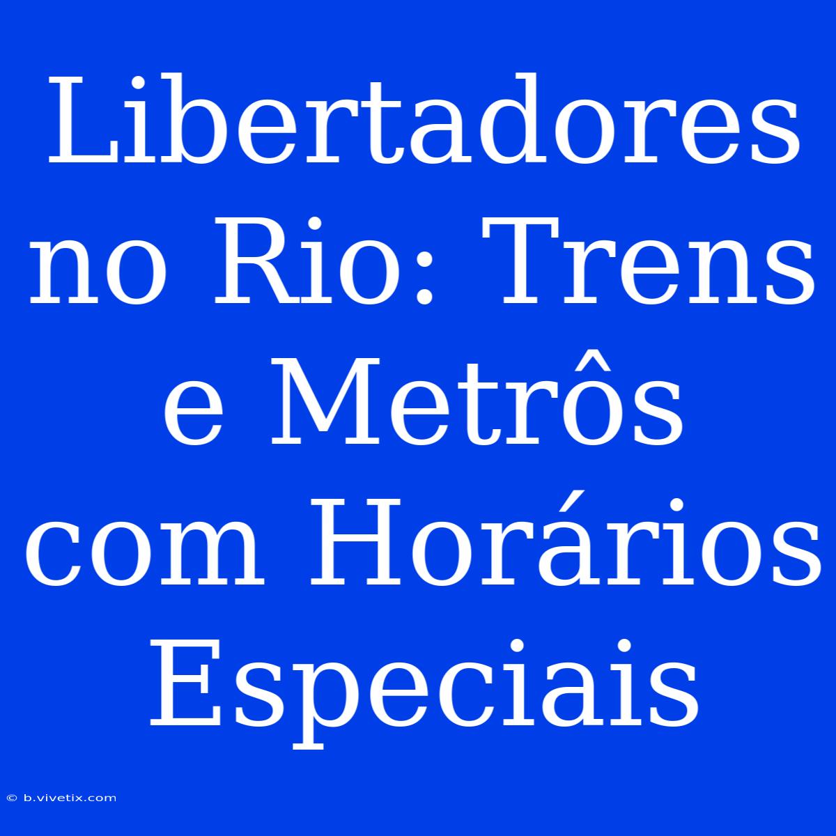 Libertadores No Rio: Trens E Metrôs Com Horários Especiais