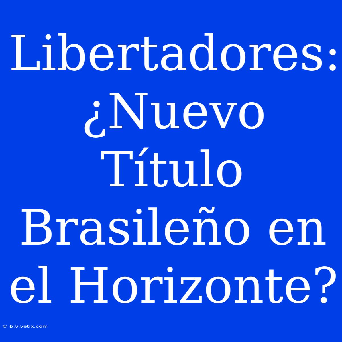 Libertadores: ¿Nuevo Título Brasileño En El Horizonte?