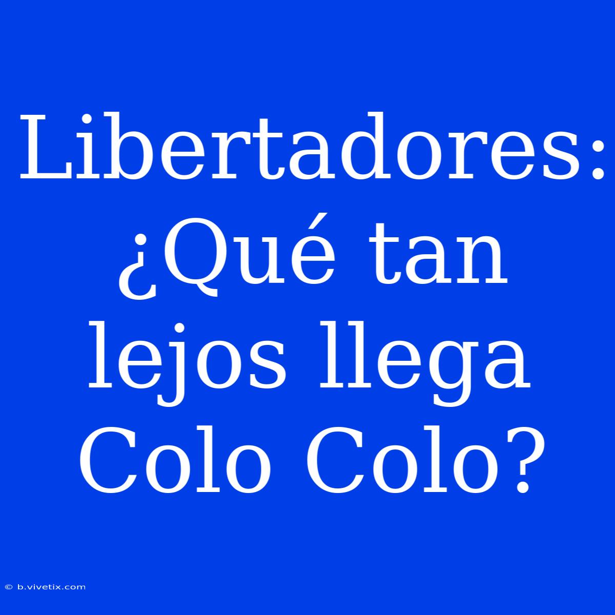 Libertadores: ¿Qué Tan Lejos Llega Colo Colo?