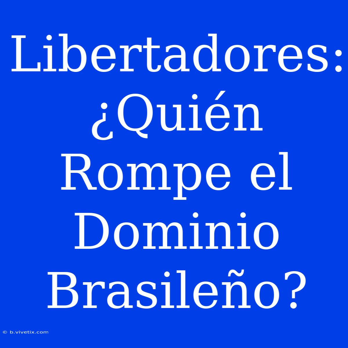 Libertadores: ¿Quién Rompe El Dominio Brasileño?