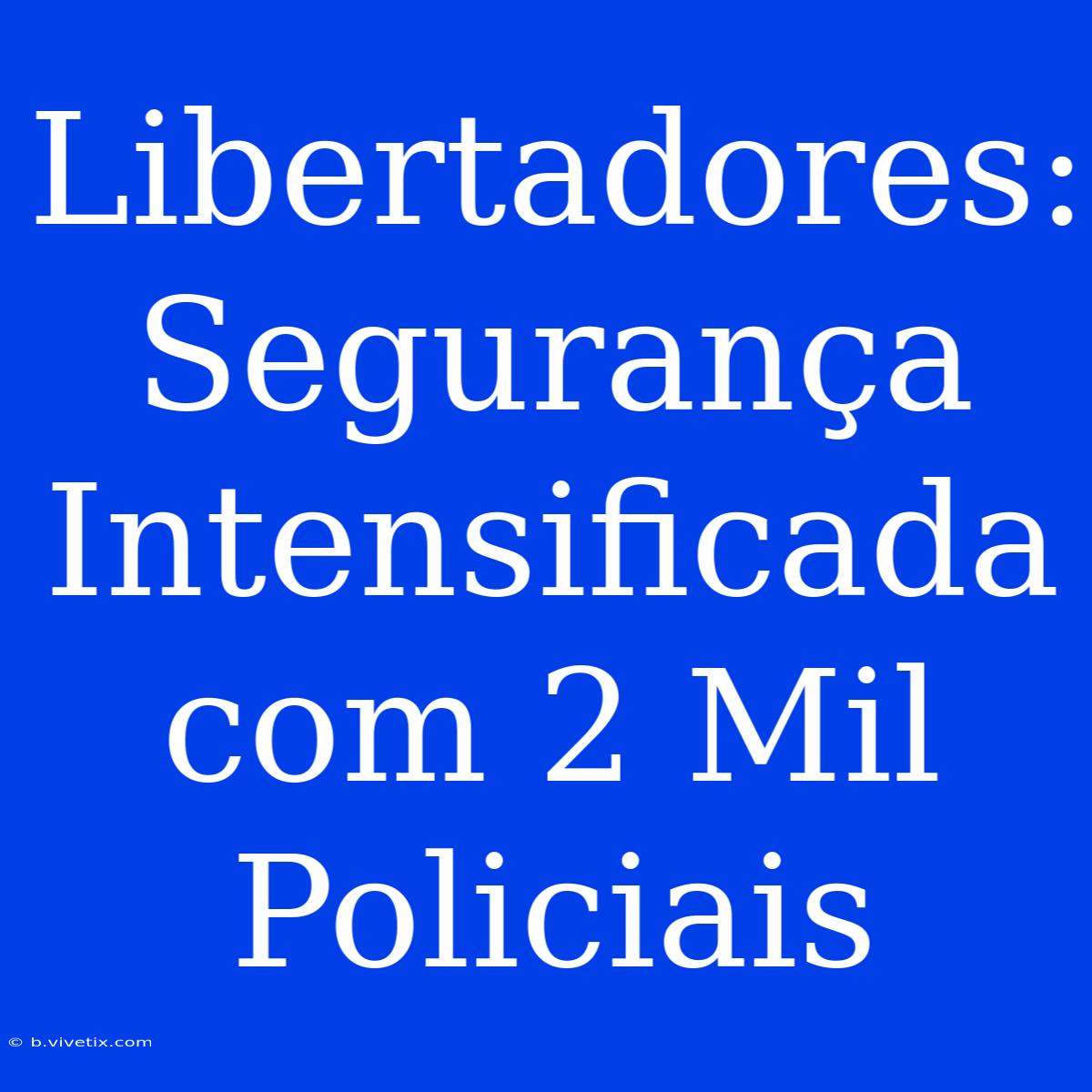 Libertadores: Segurança Intensificada Com 2 Mil Policiais