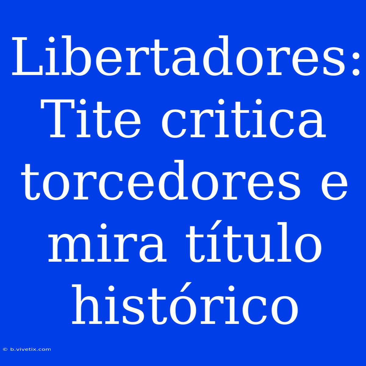 Libertadores: Tite Critica Torcedores E Mira Título Histórico