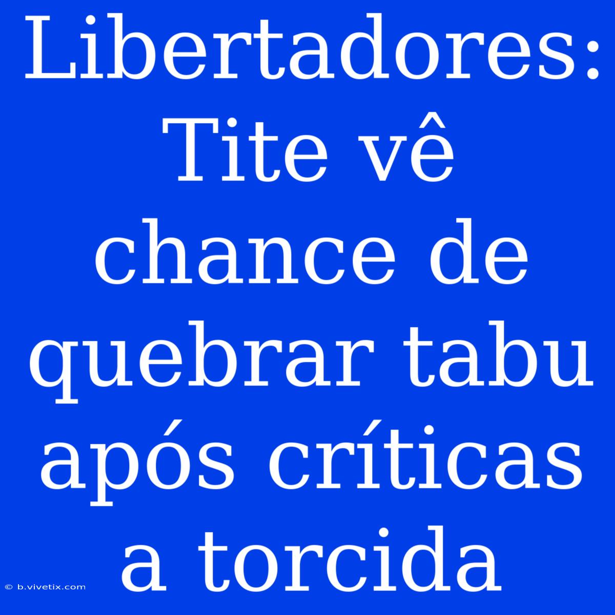 Libertadores: Tite Vê Chance De Quebrar Tabu Após Críticas A Torcida