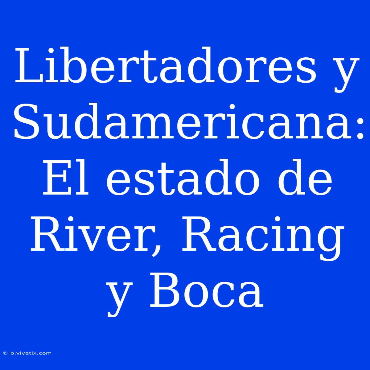 Libertadores Y Sudamericana: El Estado De River, Racing Y Boca