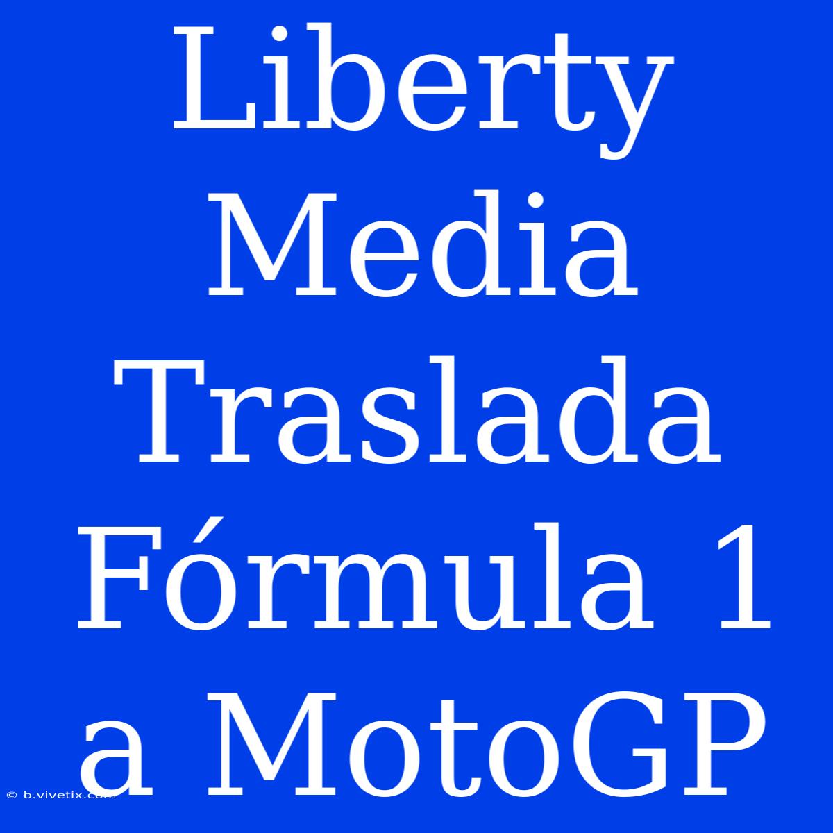 Liberty Media Traslada Fórmula 1 A MotoGP