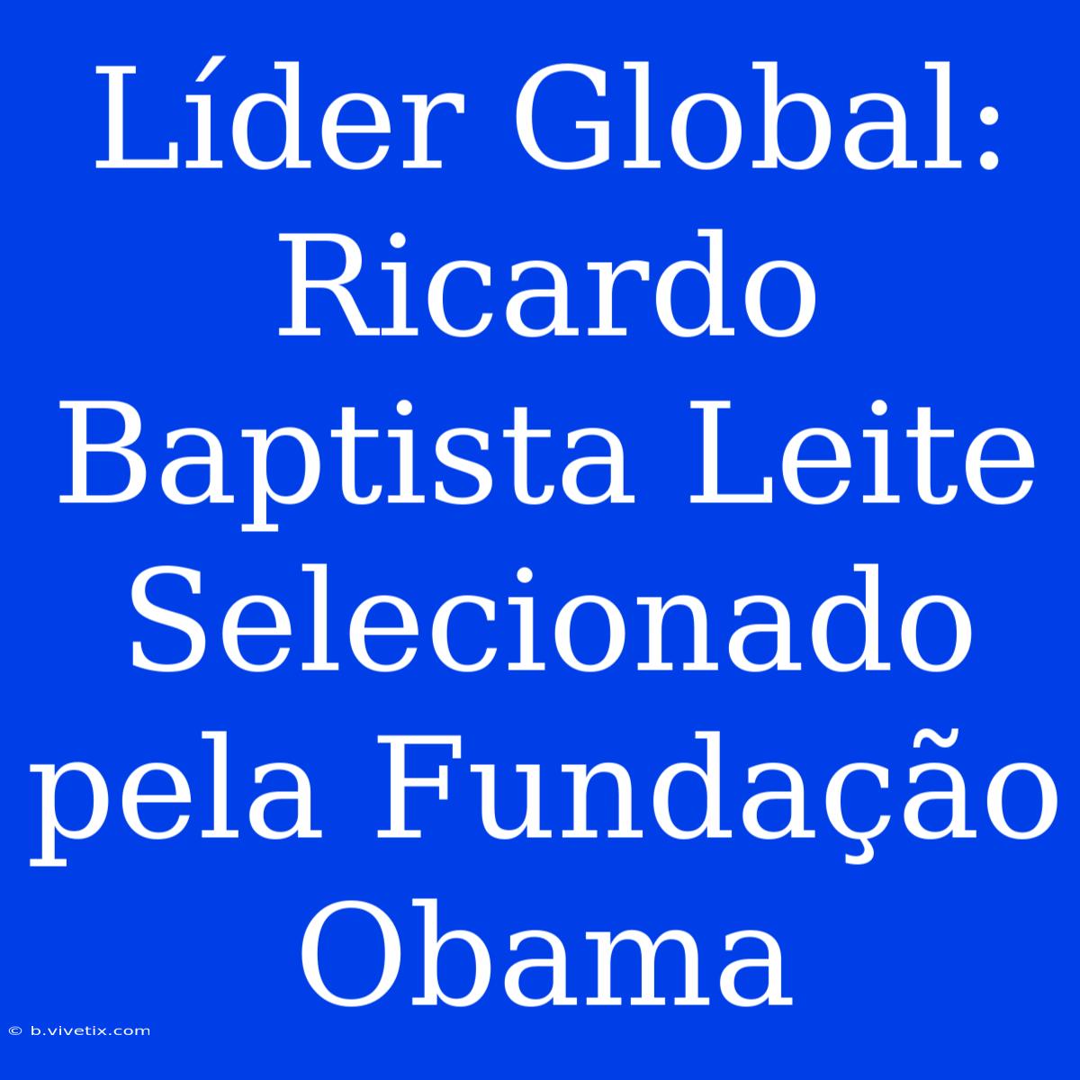 Líder Global: Ricardo Baptista Leite Selecionado Pela Fundação Obama