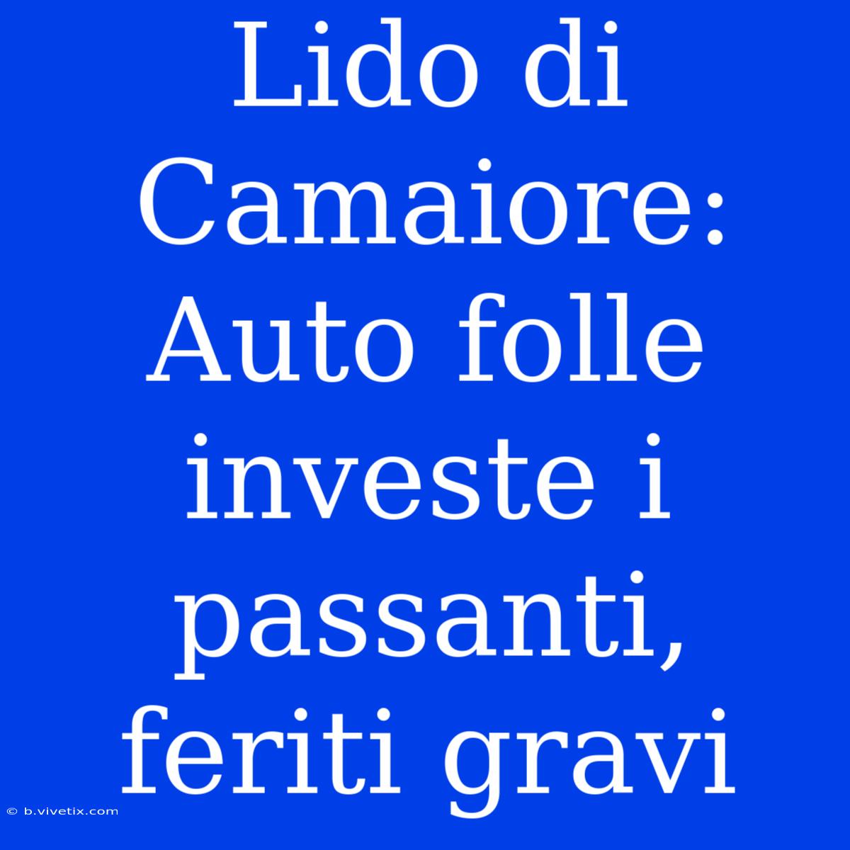 Lido Di Camaiore: Auto Folle Investe I Passanti, Feriti Gravi 