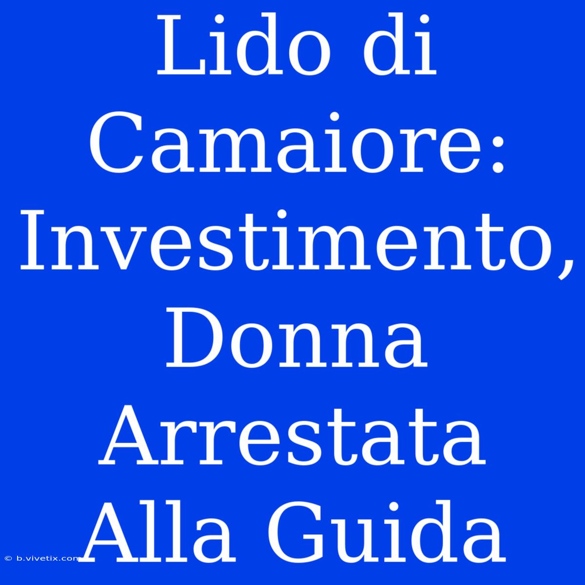 Lido Di Camaiore: Investimento, Donna Arrestata Alla Guida