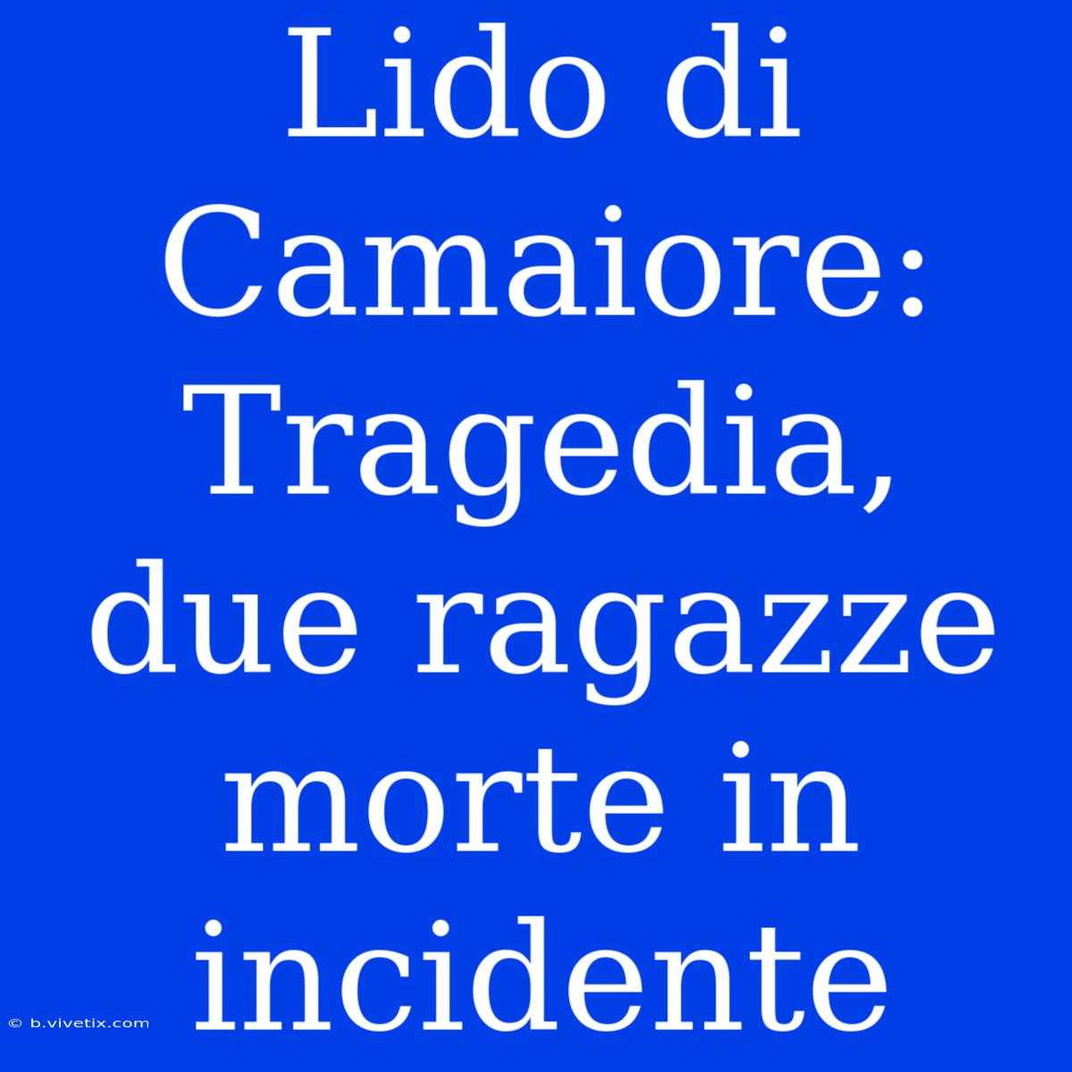 Lido Di Camaiore: Tragedia, Due Ragazze Morte In Incidente