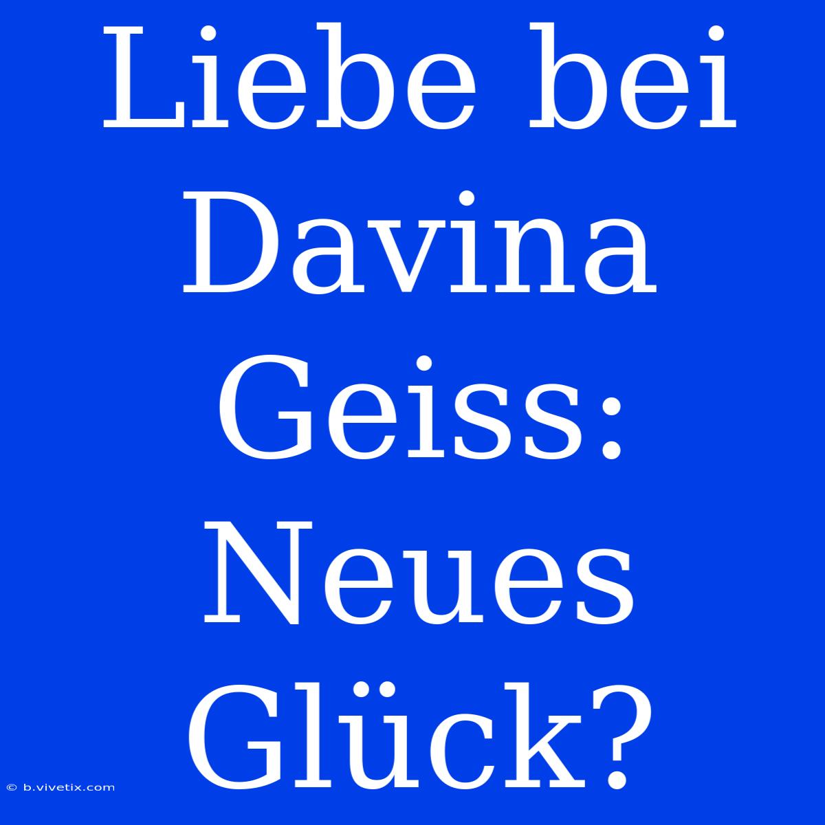 Liebe Bei Davina Geiss: Neues Glück?