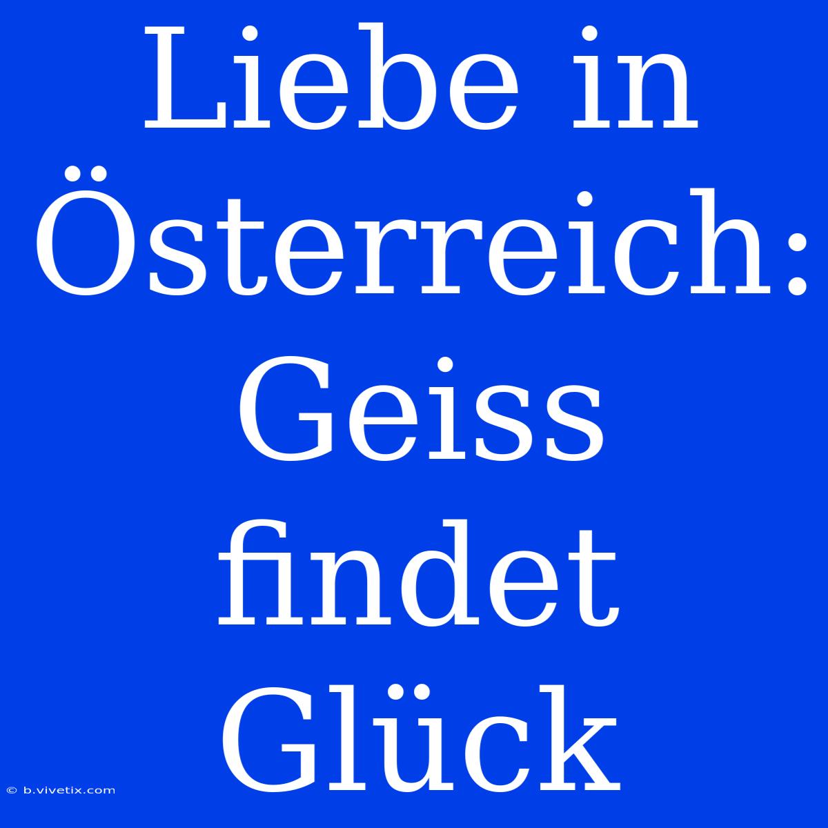 Liebe In Österreich: Geiss Findet Glück