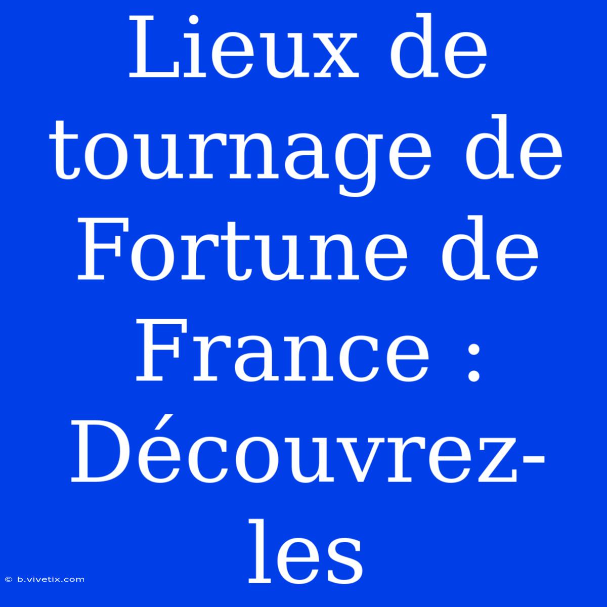 Lieux De Tournage De Fortune De France : Découvrez-les