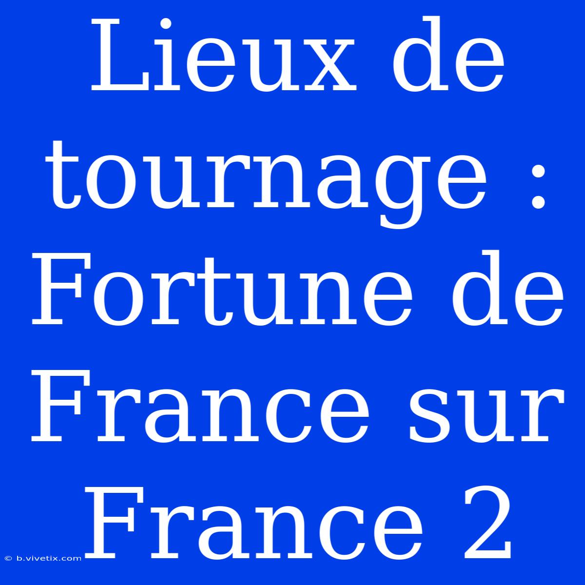 Lieux De Tournage : Fortune De France Sur France 2