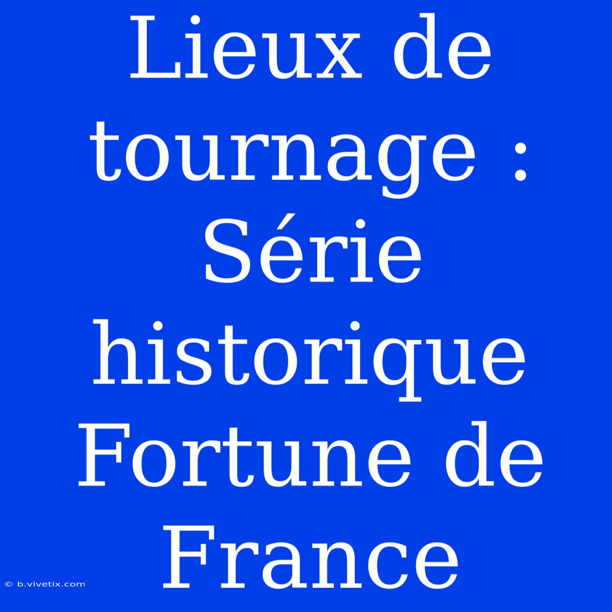 Lieux De Tournage : Série Historique Fortune De France 