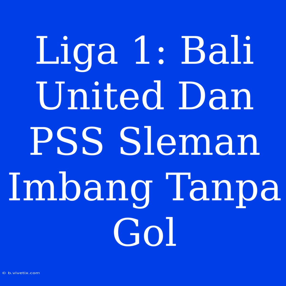 Liga 1: Bali United Dan PSS Sleman Imbang Tanpa Gol