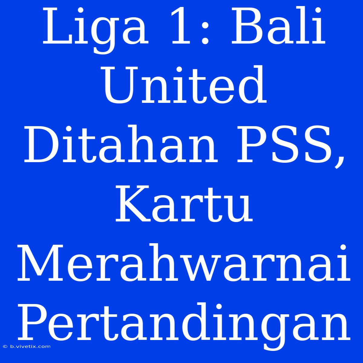 Liga 1: Bali United Ditahan PSS, Kartu Merahwarnai Pertandingan