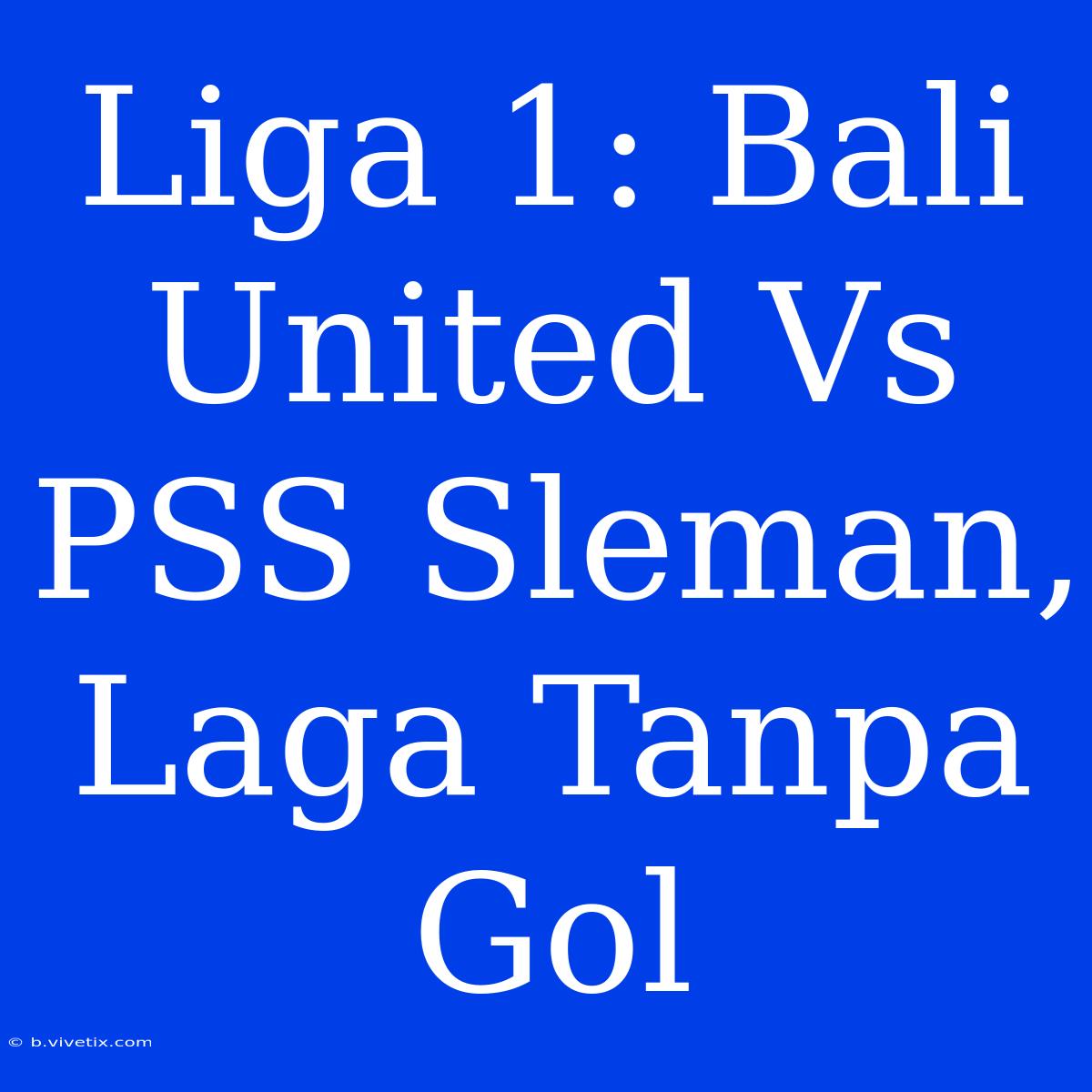 Liga 1: Bali United Vs PSS Sleman, Laga Tanpa Gol