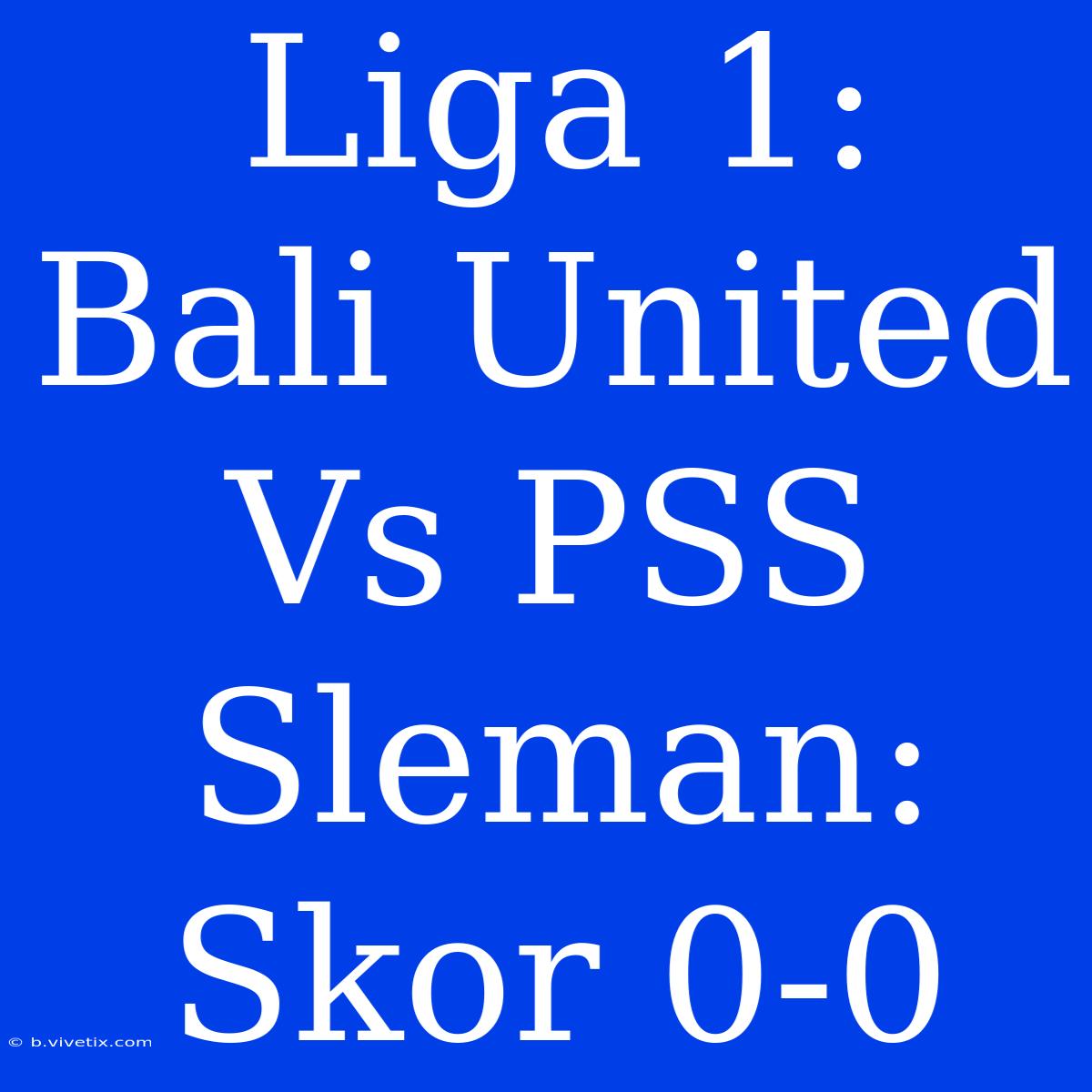 Liga 1: Bali United Vs PSS Sleman: Skor 0-0