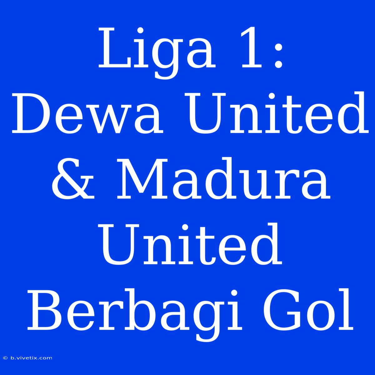 Liga 1: Dewa United & Madura United Berbagi Gol