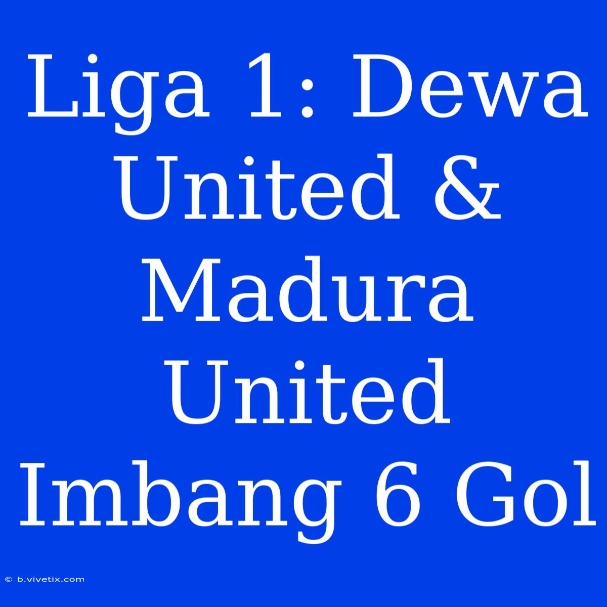 Liga 1: Dewa United & Madura United Imbang 6 Gol