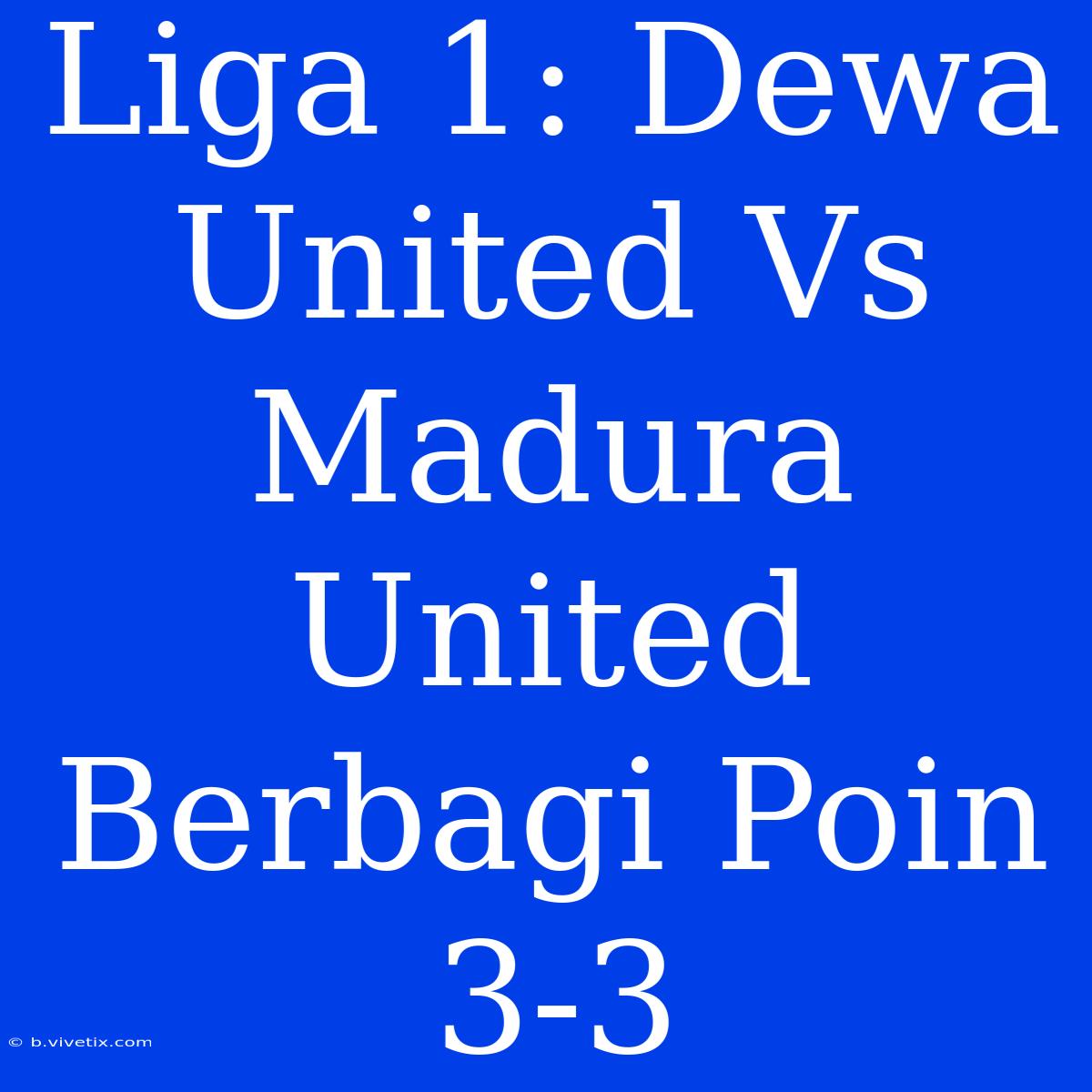 Liga 1: Dewa United Vs Madura United Berbagi Poin 3-3 