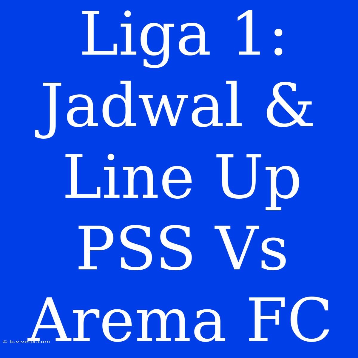 Liga 1: Jadwal & Line Up PSS Vs Arema FC