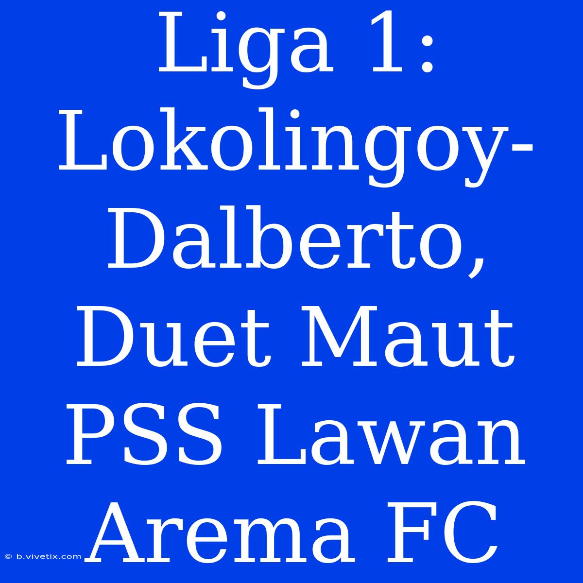 Liga 1: Lokolingoy-Dalberto, Duet Maut PSS Lawan Arema FC