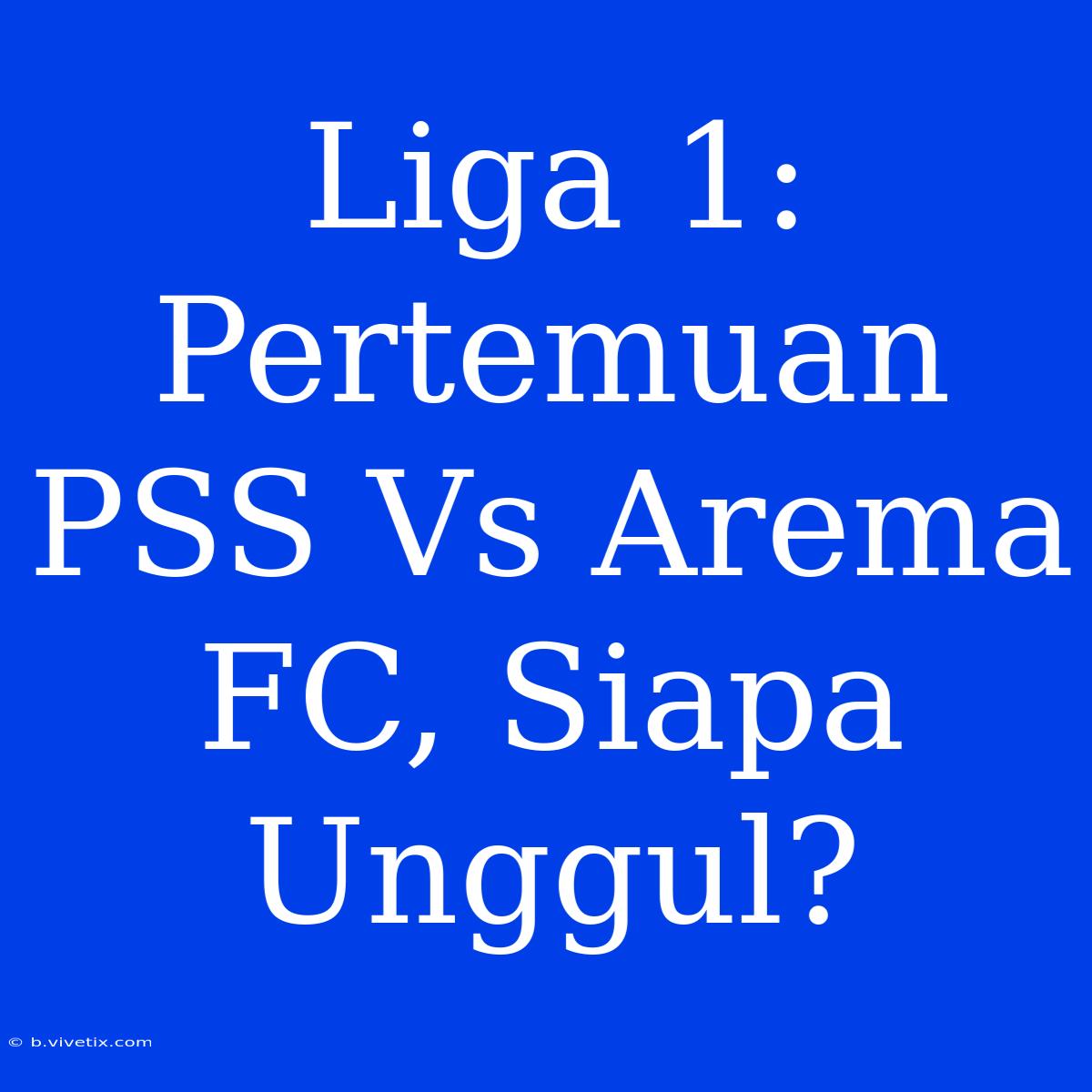 Liga 1: Pertemuan PSS Vs Arema FC, Siapa Unggul?