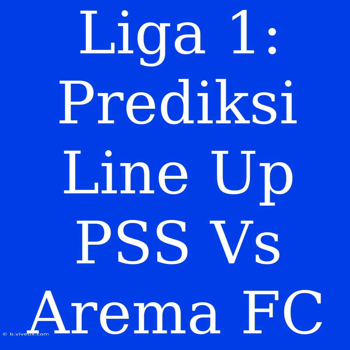 Liga 1: Prediksi Line Up PSS Vs Arema FC