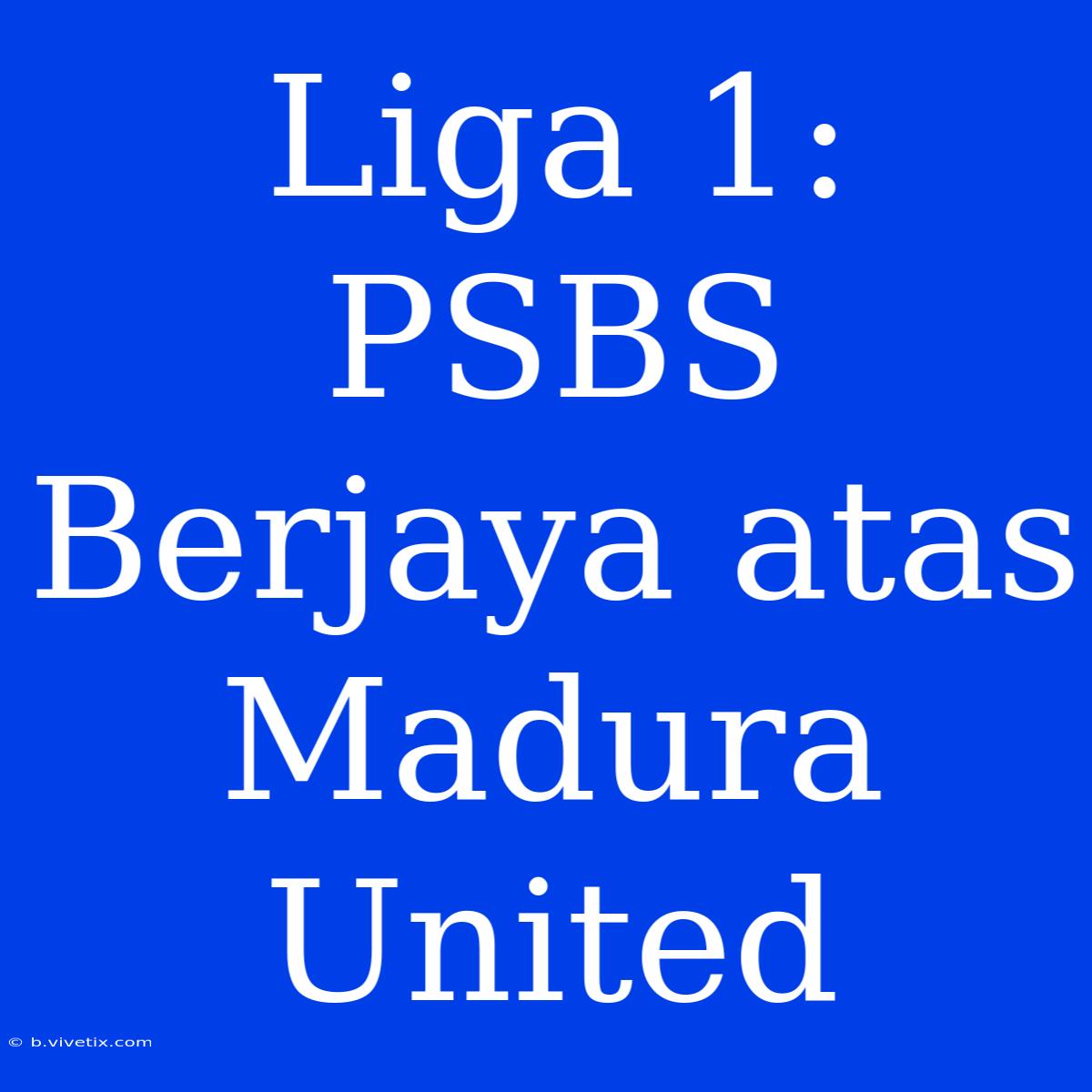 Liga 1: PSBS Berjaya Atas Madura United 