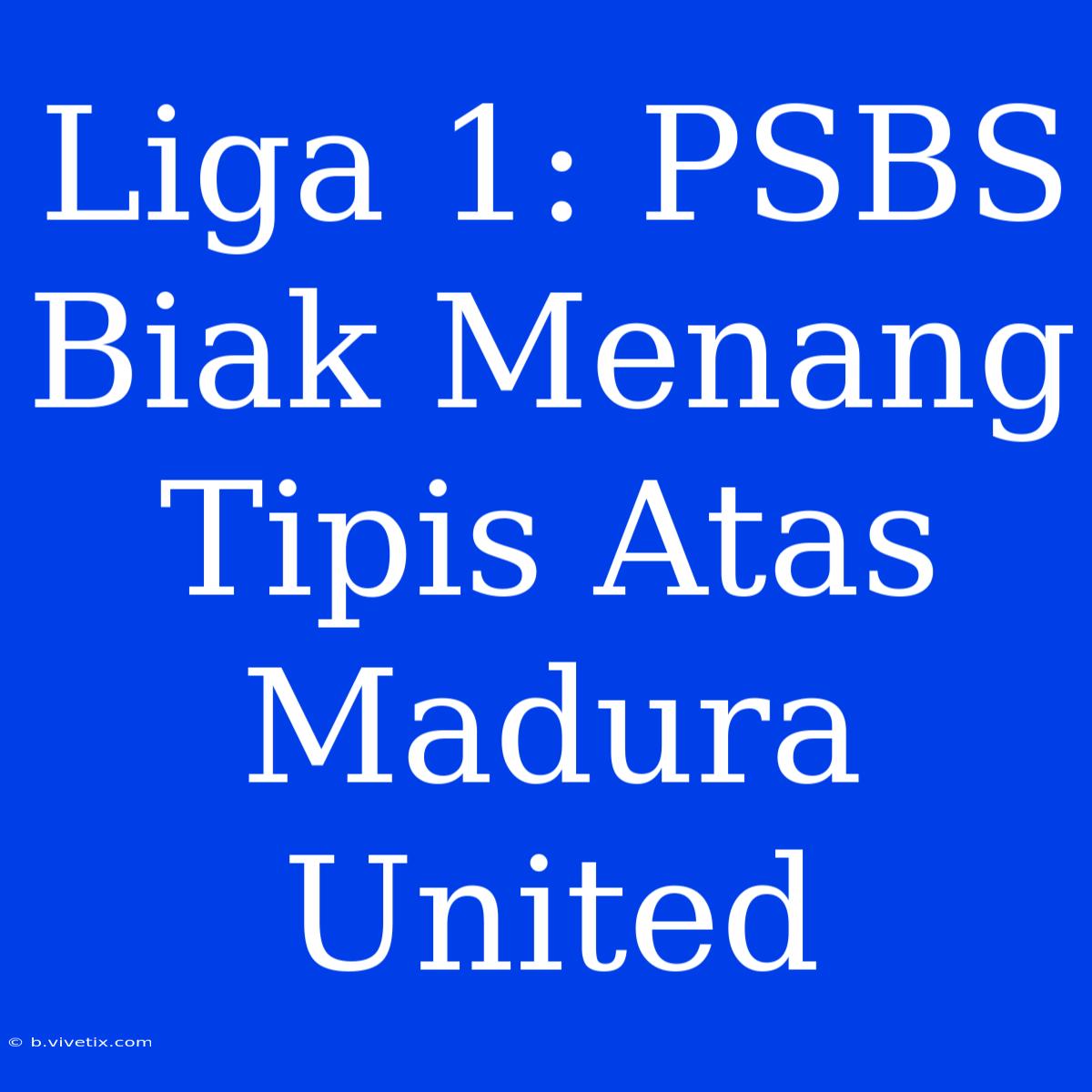 Liga 1: PSBS Biak Menang Tipis Atas Madura United